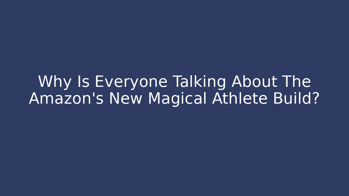 Why Is Everyone Talking About The Amazon's New Magical Athlete Build?