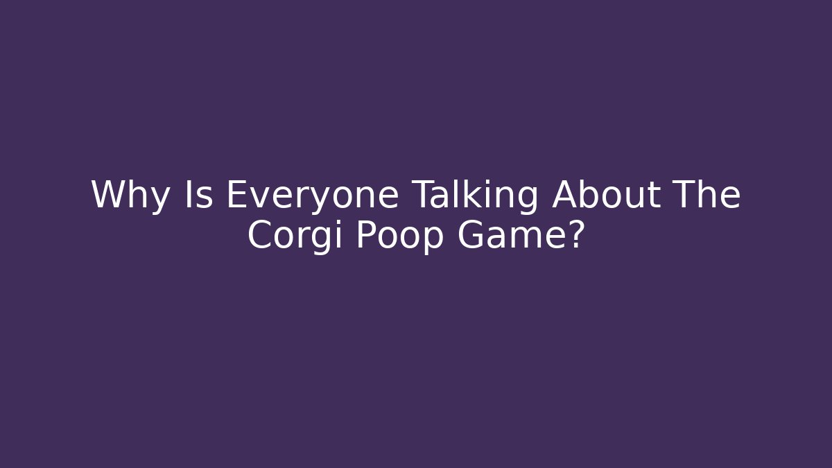 Why Is Everyone Talking About The Corgi Poop Game? - The Family Holidays