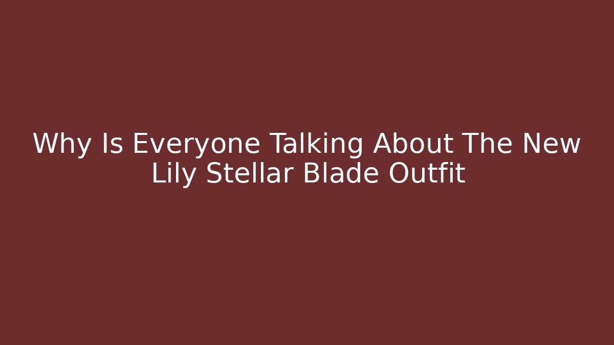 Why Is Everyone Talking About The New Lily Stellar Blade Outfit
