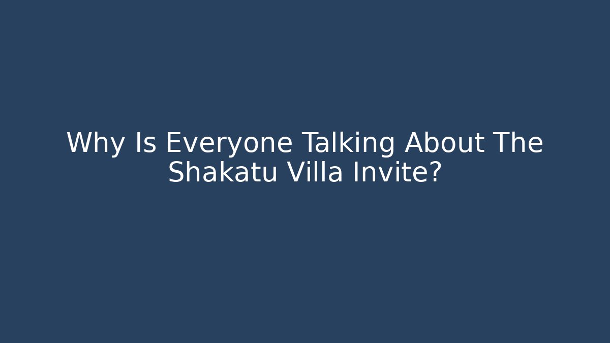 Why Is Everyone Talking About The Shakatu Villa Invite?