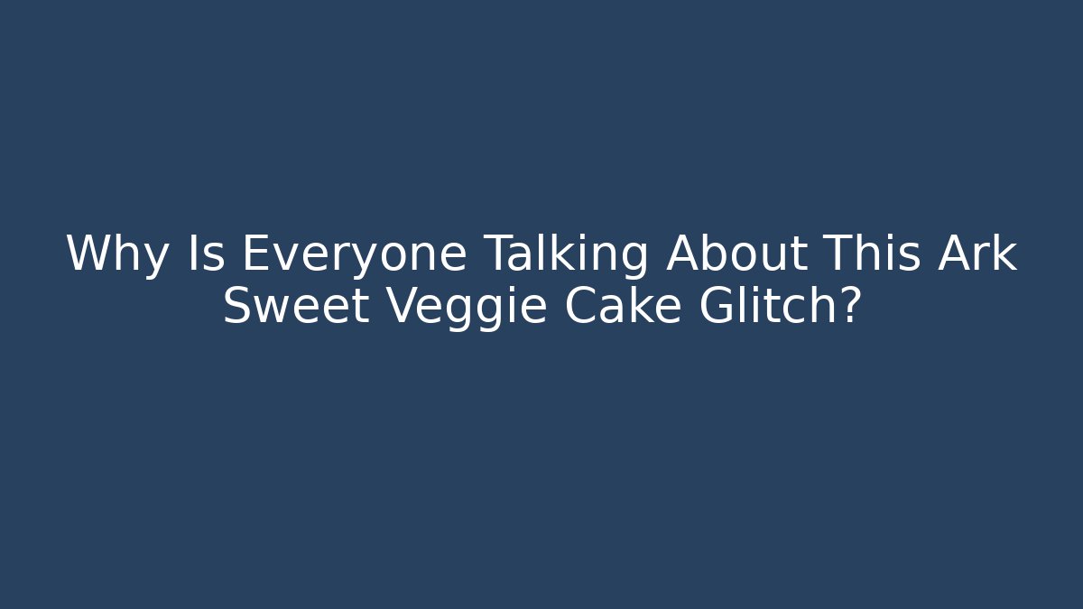 Why Is Everyone Talking About This Ark Sweet Veggie Cake Glitch?