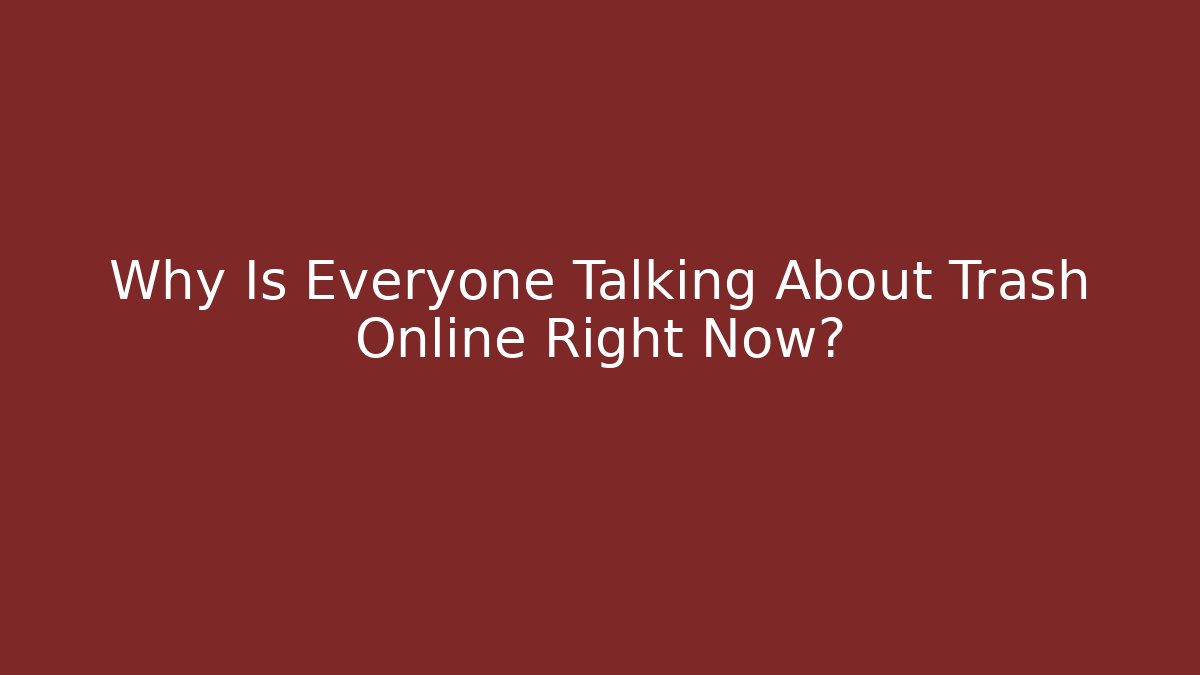 Why Is Everyone Talking About Trash Online Right Now? - The Family Holidays