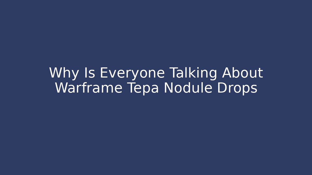 Why Is Everyone Talking About Warframe Tepa Nodule Drops