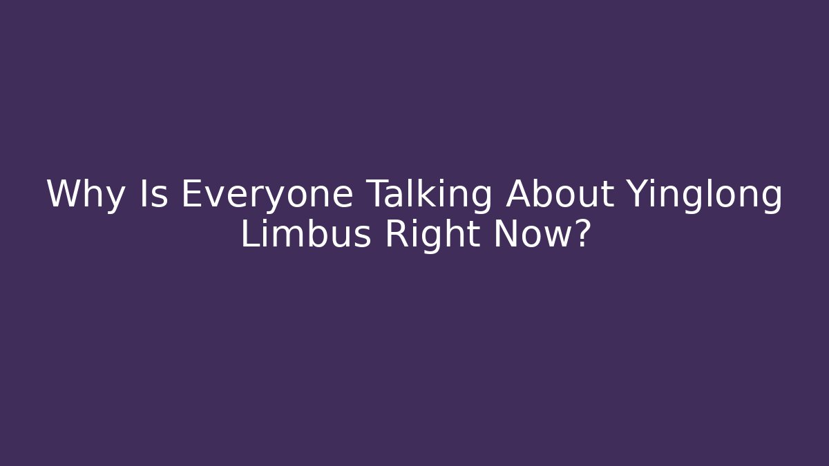 Why Is Everyone Talking About Yinglong Limbus Right Now?