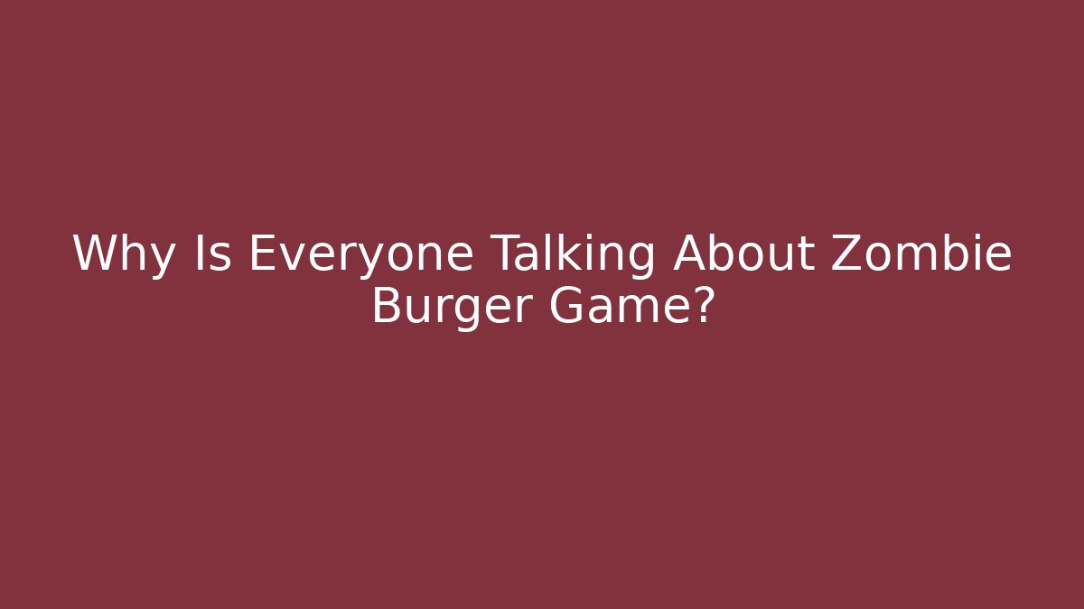 Why Is Everyone Talking About Zombie Burger Game?