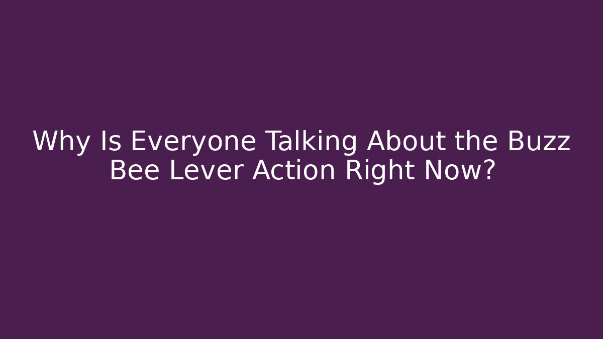 Why Is Everyone Talking About the Buzz Bee Lever Action Right Now? - The Family Holidays