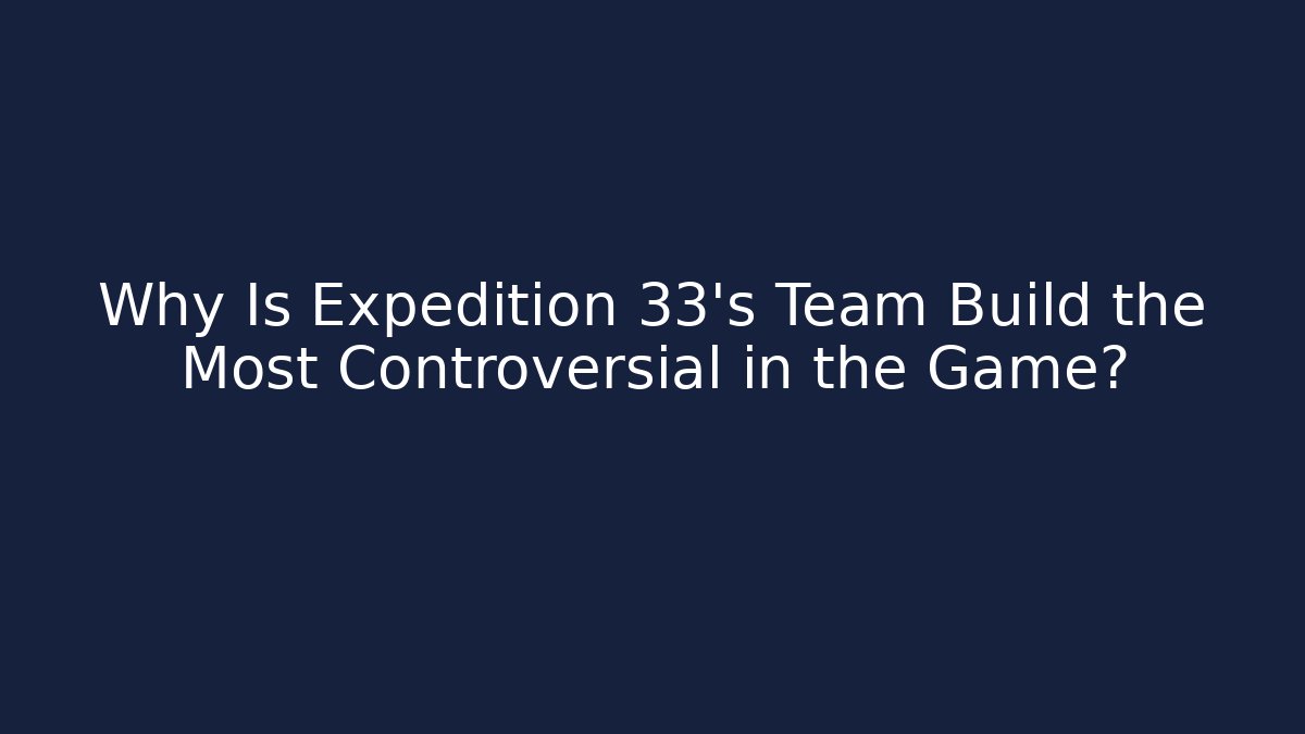 Why Is Expedition 33’s Team Build the Most Controversial in the Game?