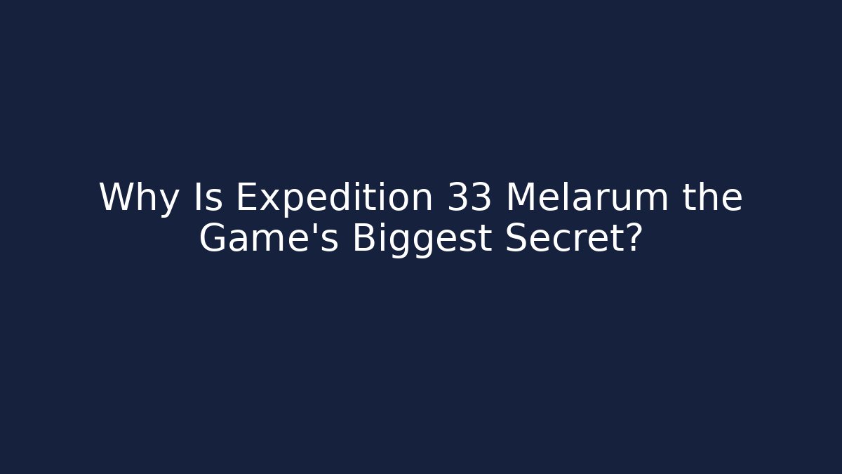 Why Is Expedition 33 Melarum the Game's Biggest Secret?