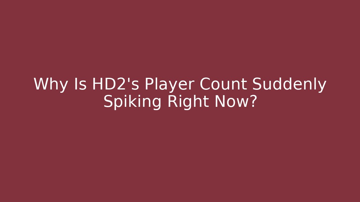 Why Is HD2's Player Count Suddenly Spiking Right Now?