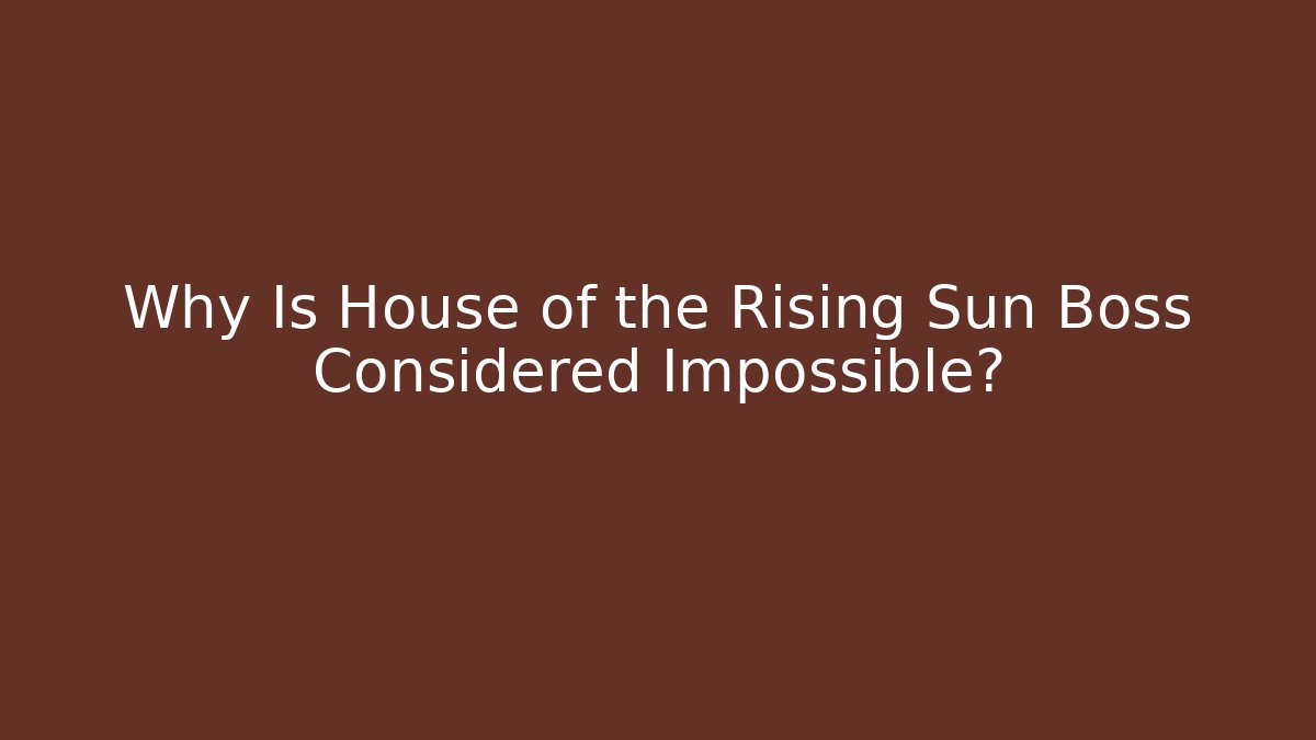 Why Is House of the Rising Sun Boss Considered Impossible?