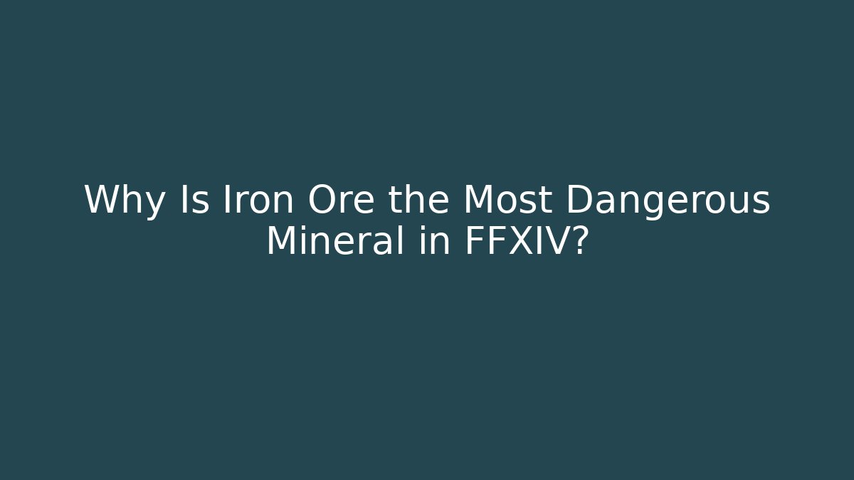 Why Is Iron Ore the Most Dangerous Mineral in FFXIV?