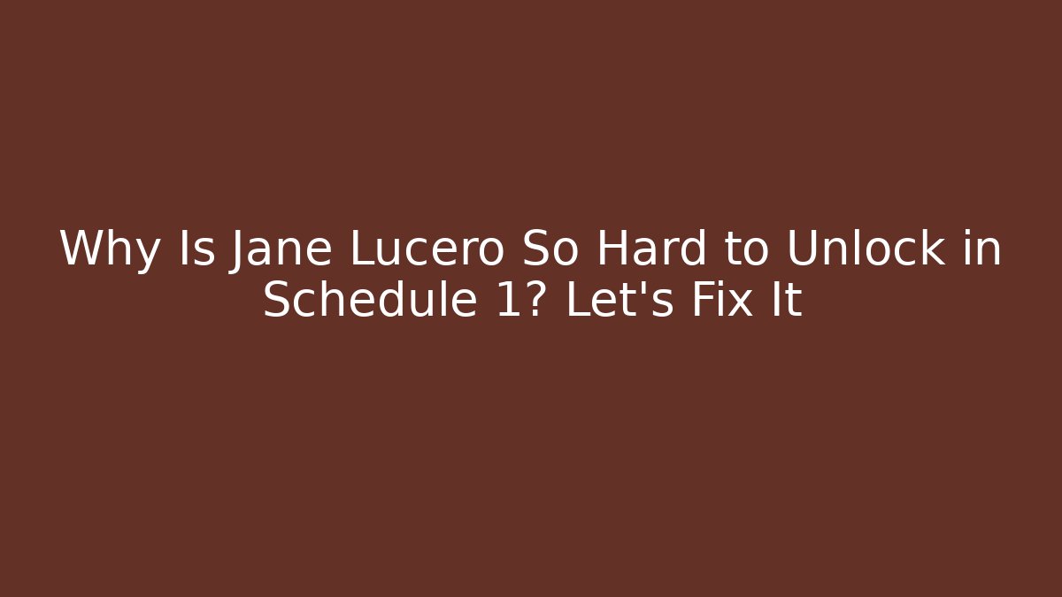 Why Is Jane Lucero So Hard to Unlock in Schedule 1? Let's Fix It