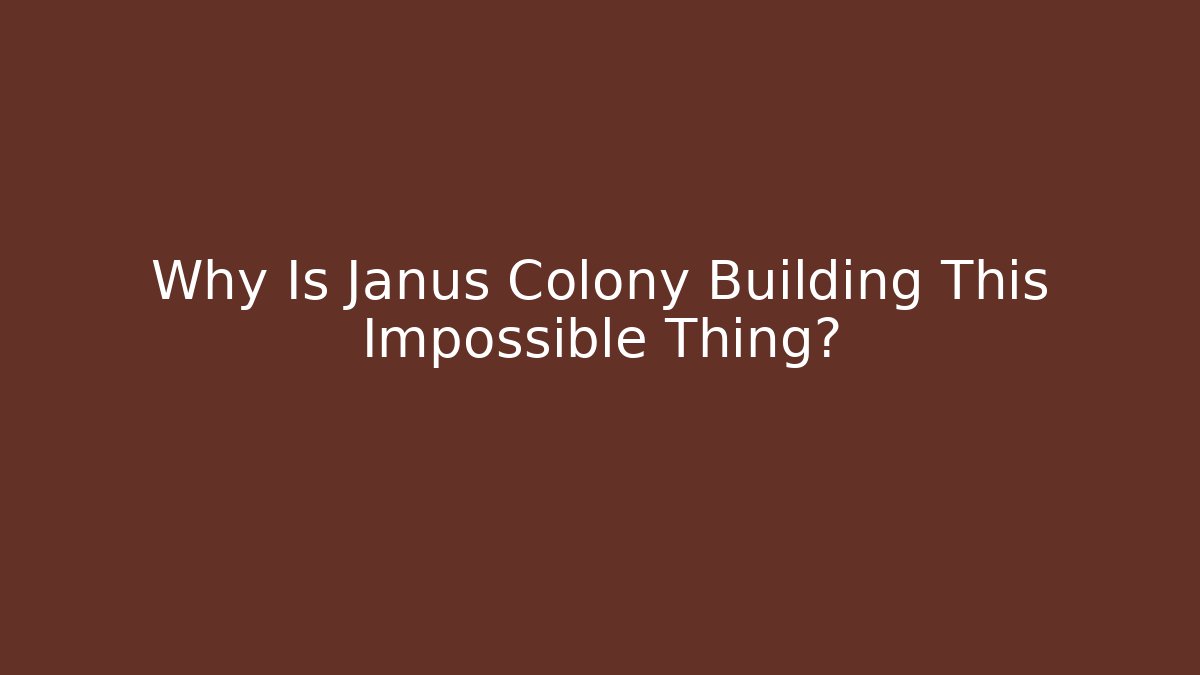 Why Is Janus Colony Building This Impossible Thing?
