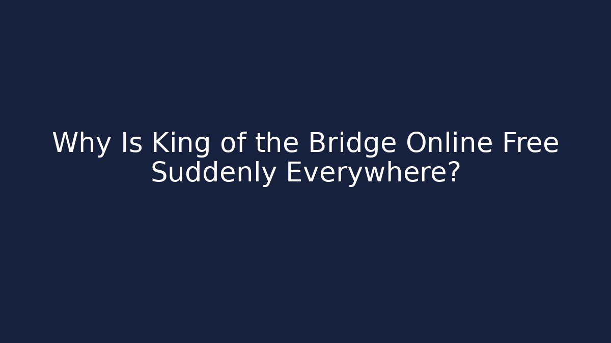 Why Is King of the Bridge Online Free Suddenly Everywhere?