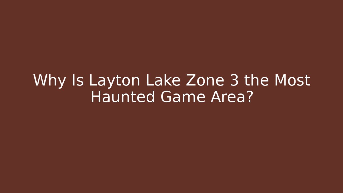 Why Is Layton Lake Zone 3 the Most Haunted Game Area?