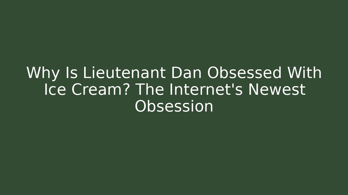 Why Is Lieutenant Dan Obsessed With Ice Cream? The Internet’s Newest Obsession - The Family Holidays