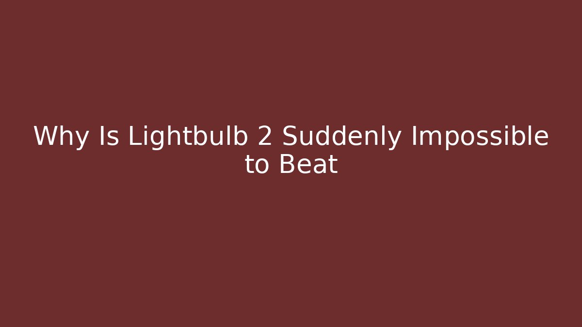 Why Is Lightbulb 2 Suddenly Impossible to Beat