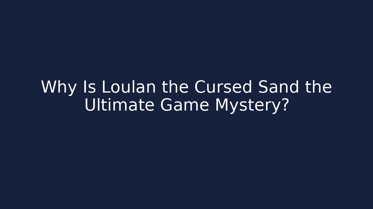 Why Is Loulan the Cursed Sand the Ultimate Game Mystery?