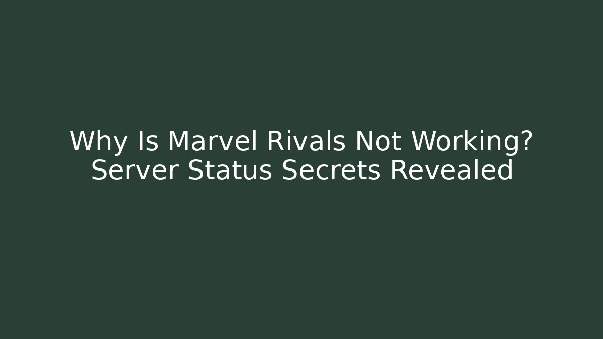 Why Is Marvel Rivals Not Working? Server Status Secrets Revealed