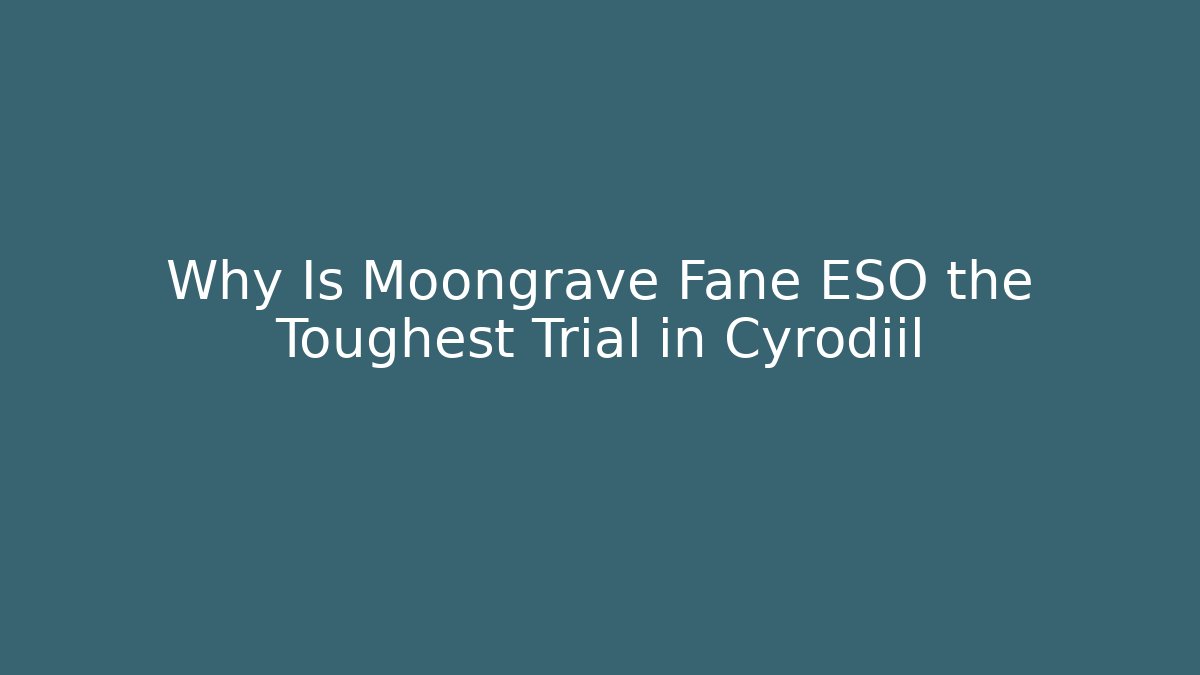 Why Is Moongrave Fane ESO the Toughest Trial in Cyrodiil