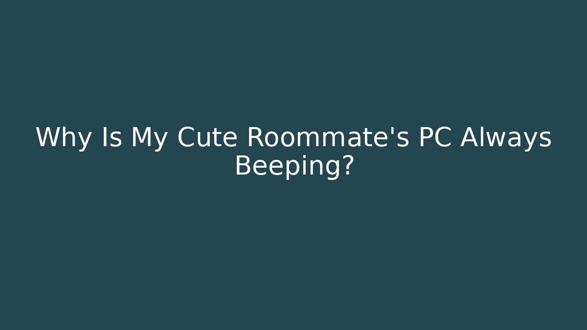 Why Is My Cute Roommate's PC Always Beeping?