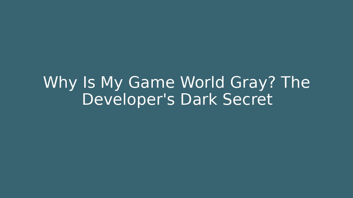 Why Is My Game World Gray? The Developer's Dark Secret