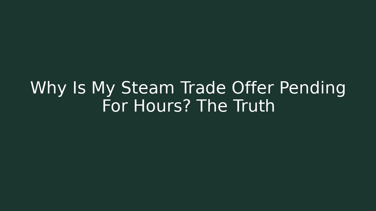 Why Is My Steam Trade Offer Pending For Hours? The Truth