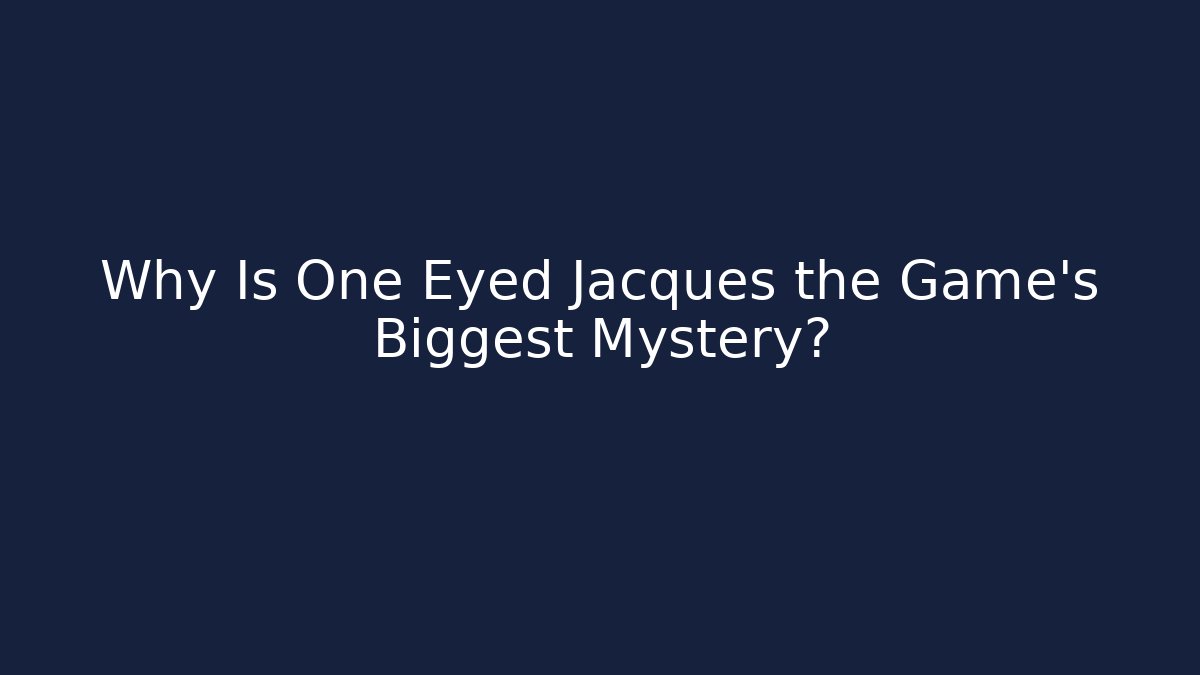 Why Is One Eyed Jacques the Game's Biggest Mystery?