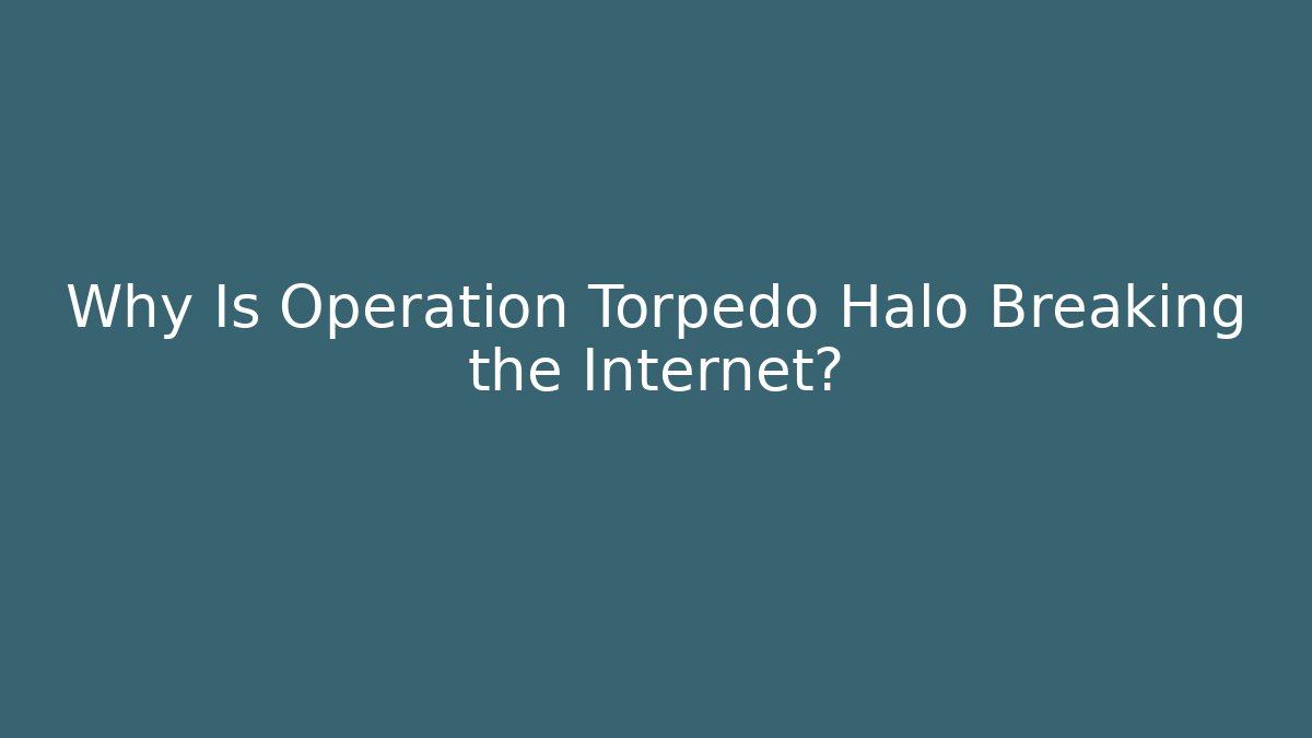 Why Is Operation Torpedo Halo Breaking the Internet?