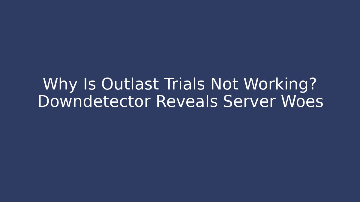 Why Is Outlast Trials Not Working? Downdetector Reveals Server Woes