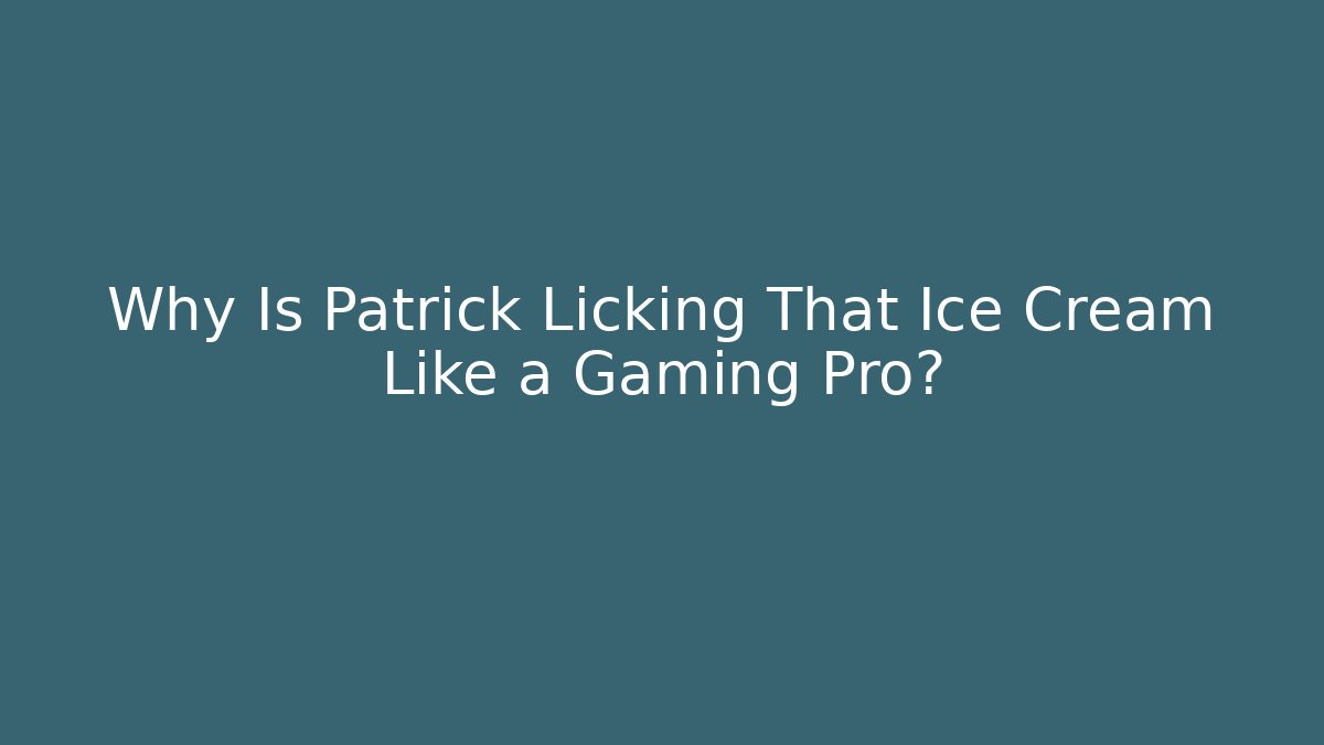 Why Is Patrick Licking That Ice Cream Like a Gaming Pro?