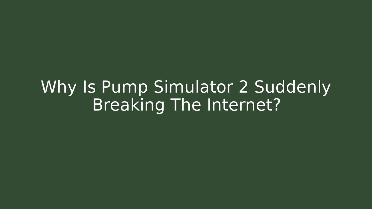 Why Is Pump Simulator 2 Suddenly Breaking The Internet?