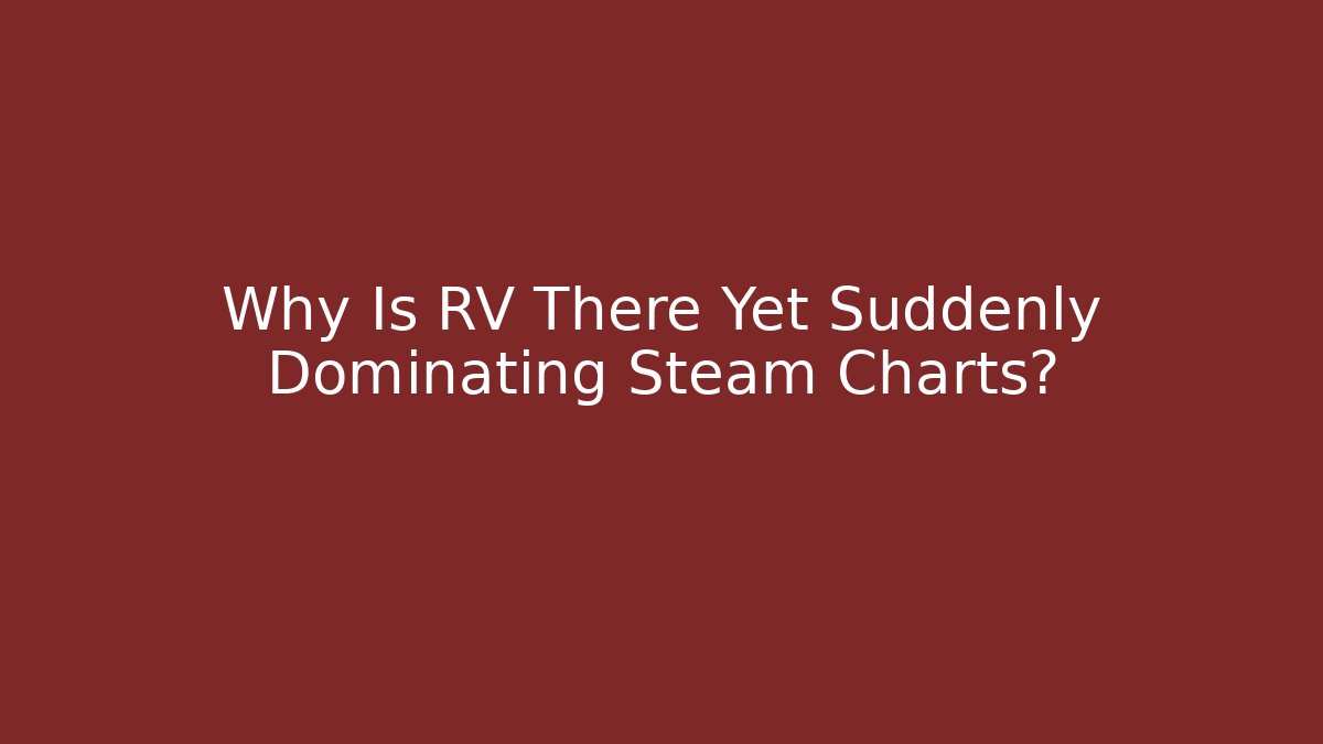 Why Is RV There Yet Suddenly Dominating Steam Charts?