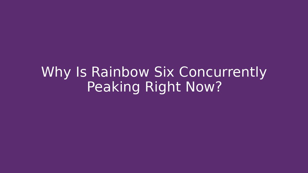 Why Is Rainbow Six Concurrently Peaking Right Now?
