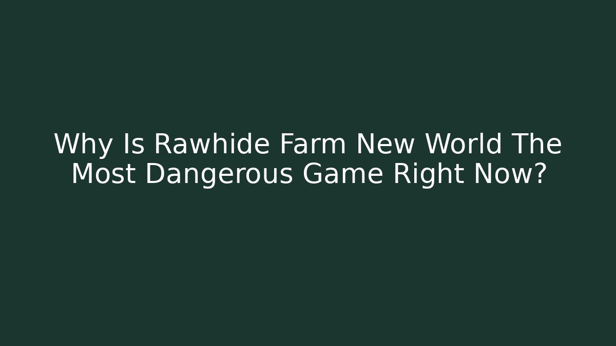 Why Is Rawhide Farm New World The Most Dangerous Game Right Now?