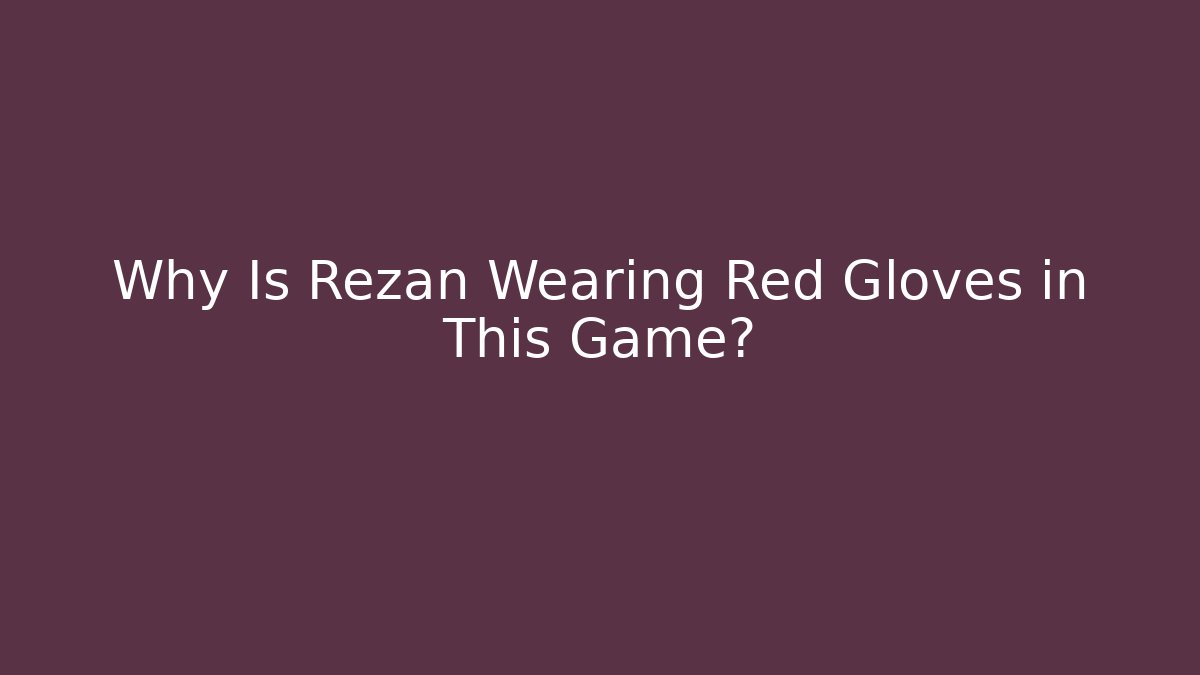 Why Is Rezan Wearing Red Gloves in This Game?