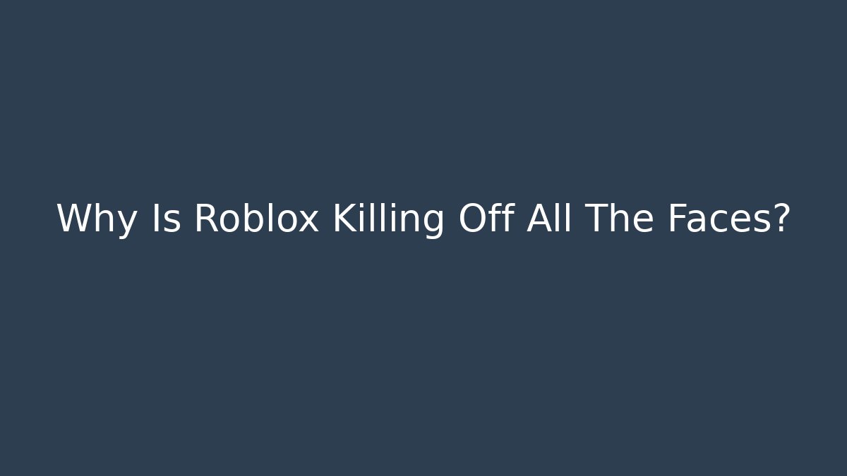 Why Is Roblox Killing Off All The Faces?