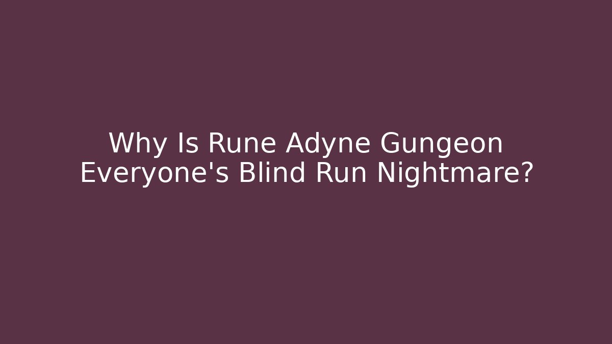 Why Is Rune Adyne Gungeon Everyone's Blind Run Nightmare?