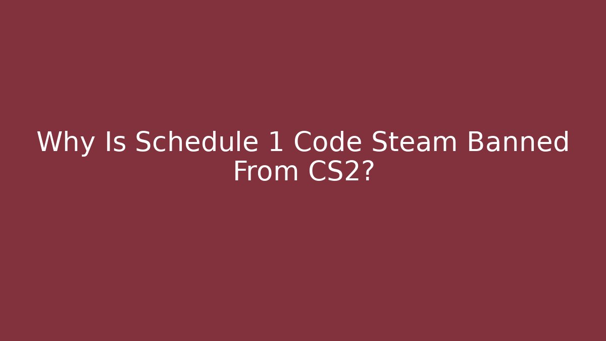 Why Is Schedule 1 Code Steam Banned From CS2?
