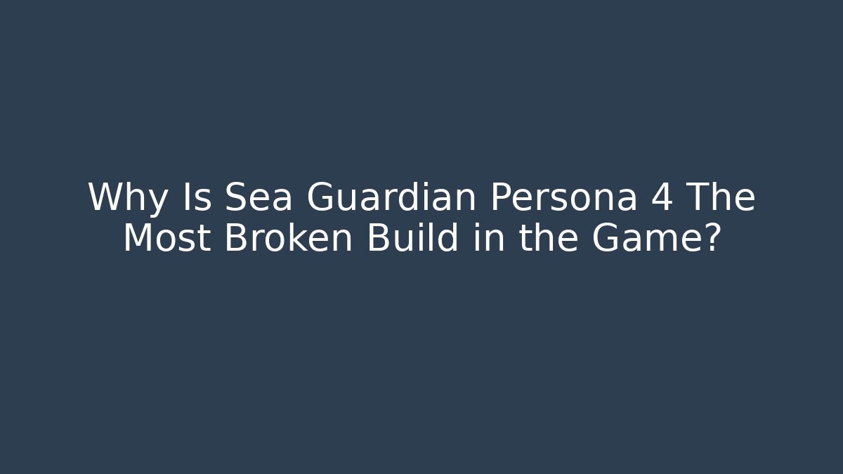 Why Is Sea Guardian Persona 4 The Most Broken Build in the Game?