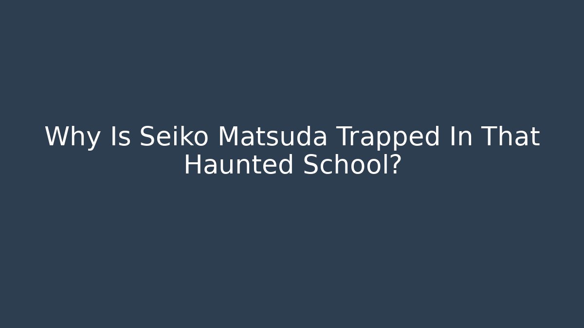 Why Is Seiko Matsuda Trapped In That Haunted School?