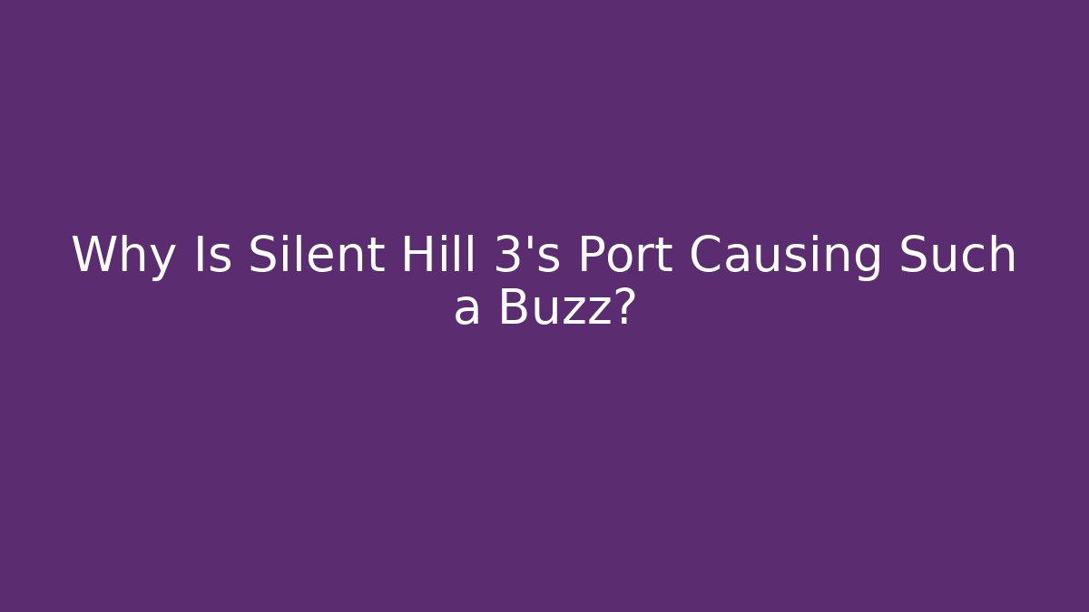 Why Is Silent Hill 3’s Port Causing Such a Buzz?