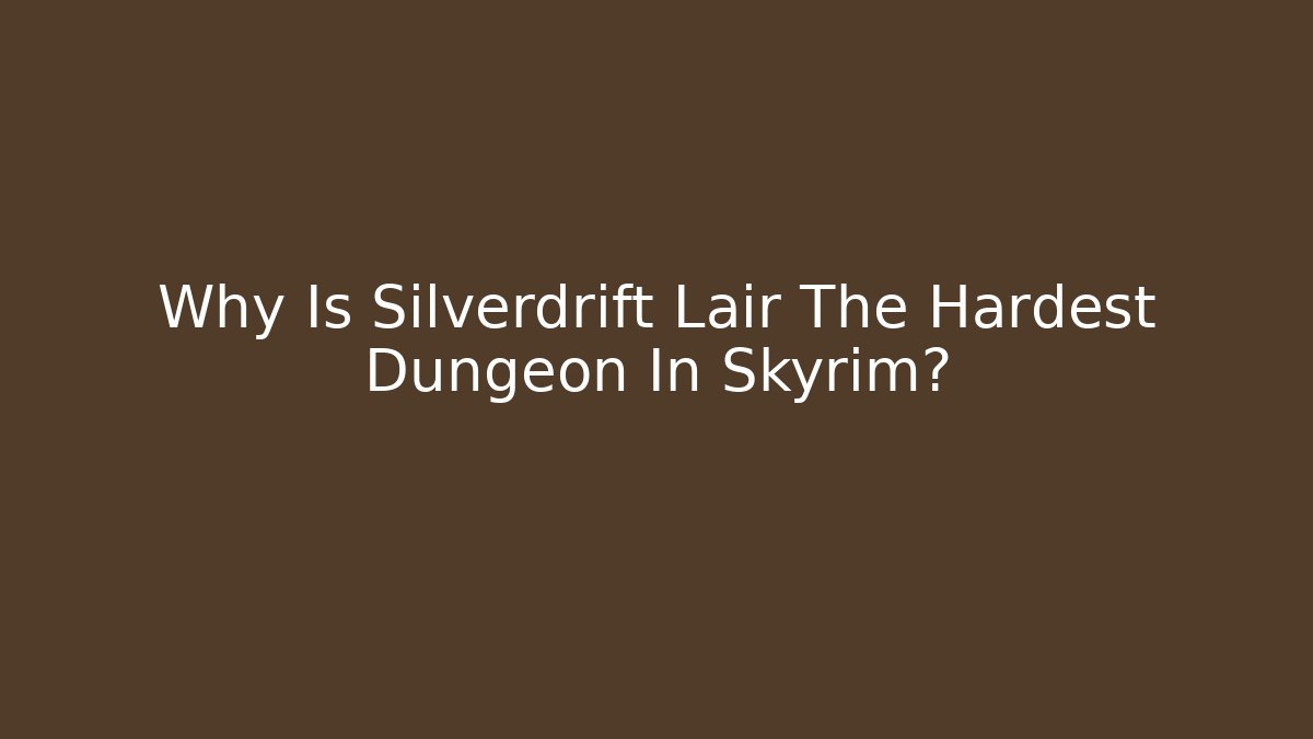 Why Is Silverdrift Lair The Hardest Dungeon In Skyrim?