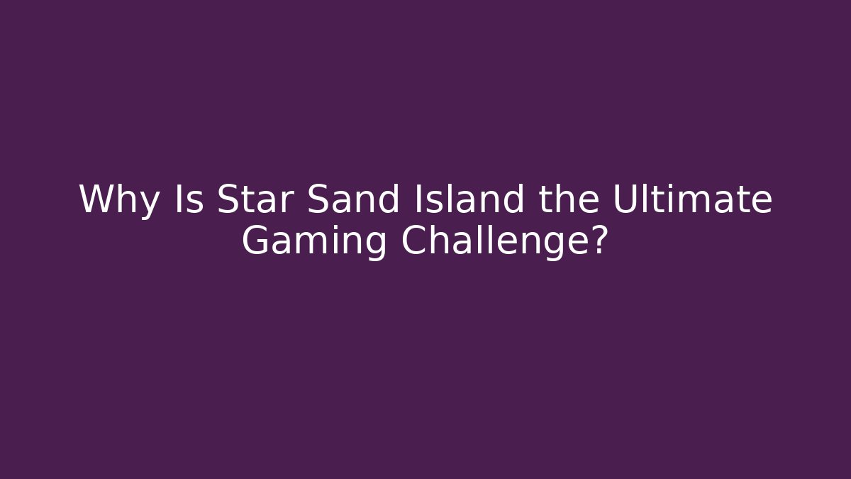 Why Is Star Sand Island the Ultimate Gaming Challenge?