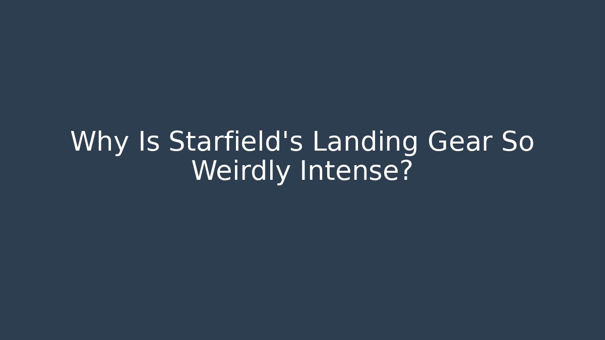 Why Is Starfield's Landing Gear So Weirdly Intense?