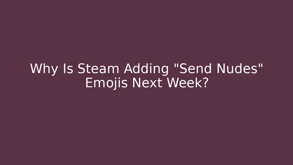 Why Is Steam Adding "Send Nudes" Emojis Next Week?