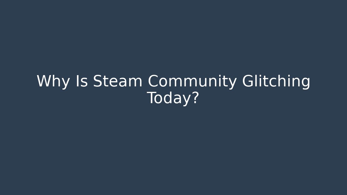 Why Is Steam Community Glitching Today? - The Family Holidays