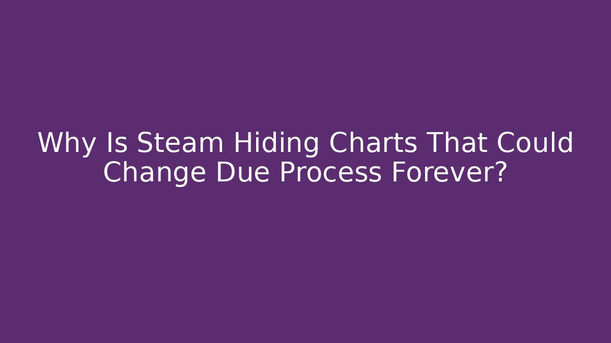 Why Is Steam Hiding Charts That Could Change Due Process Forever? - The Family Holidays