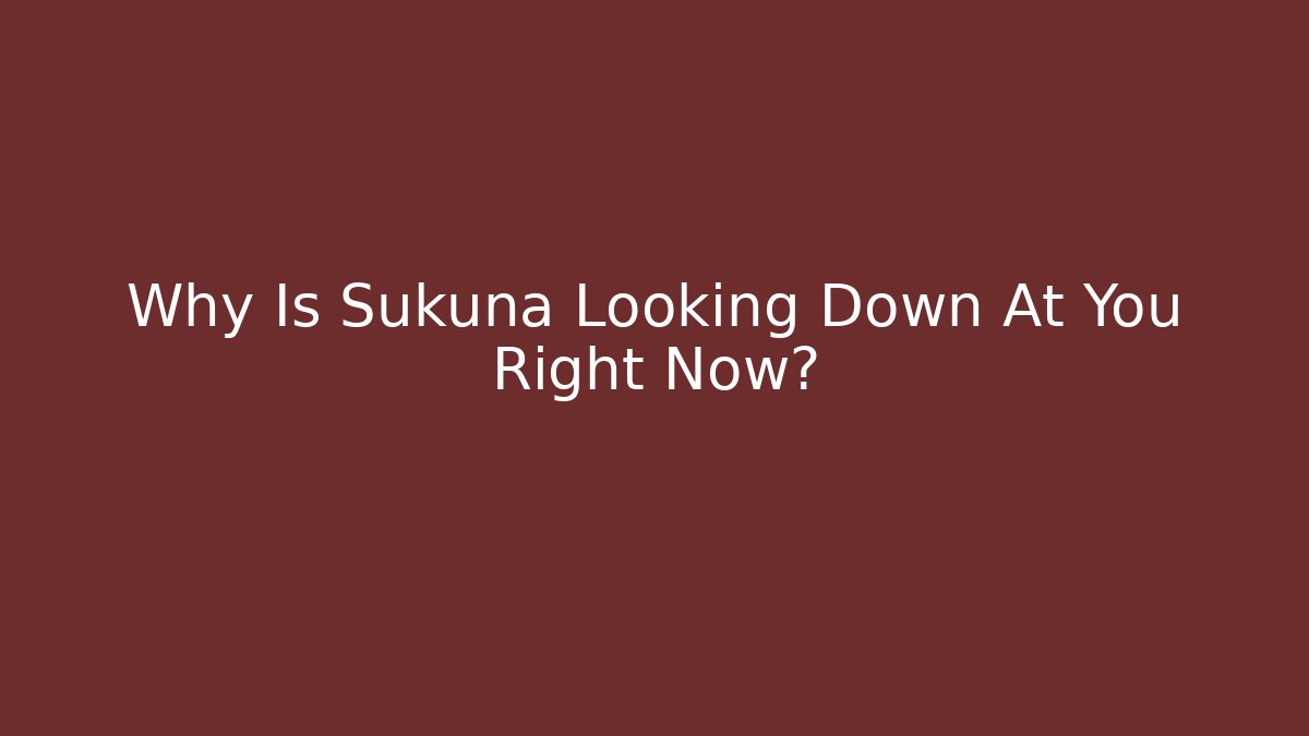 Why Is Sukuna Looking Down At You Right Now? - The Family Holidays
