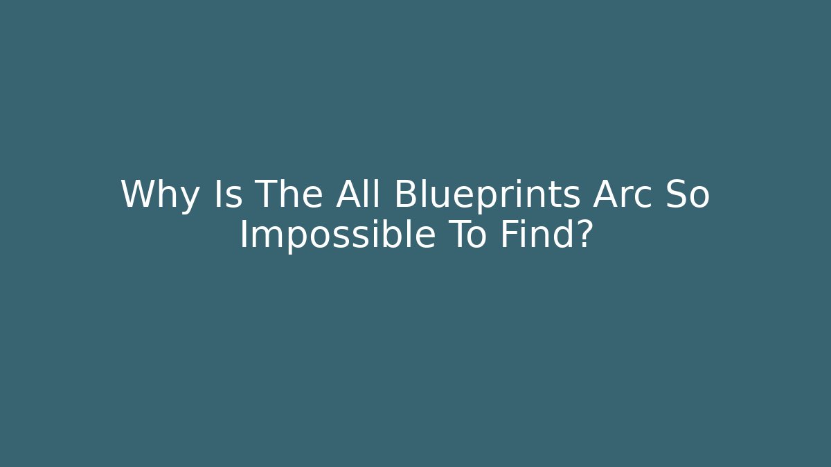 Why Is The All Blueprints Arc So Impossible To Find? - The Family Holidays